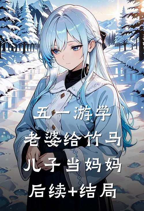 五一游学，老婆给竹马儿子当妈妈后续+结局