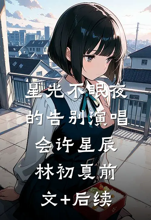 星光不眠夜的告别演唱会许星辰林初夏前文+后续