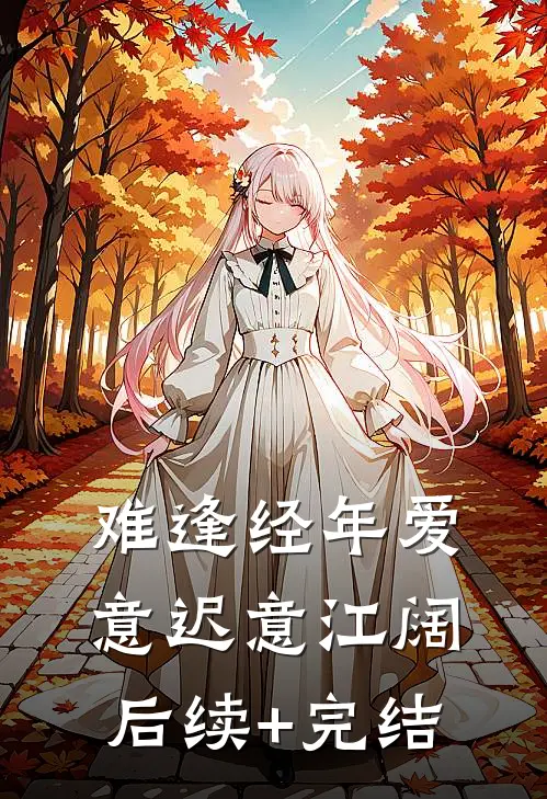 难逢经年爱意迟意江阔后续+完结