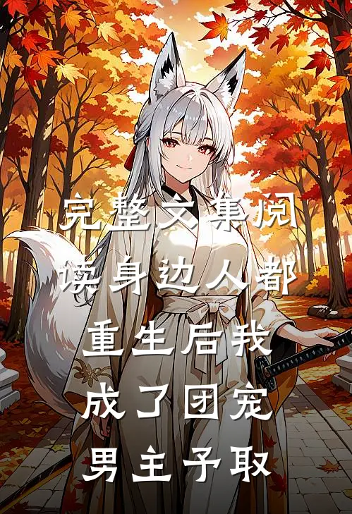 完整文集阅读身边人都重生后我成了团宠男主予取