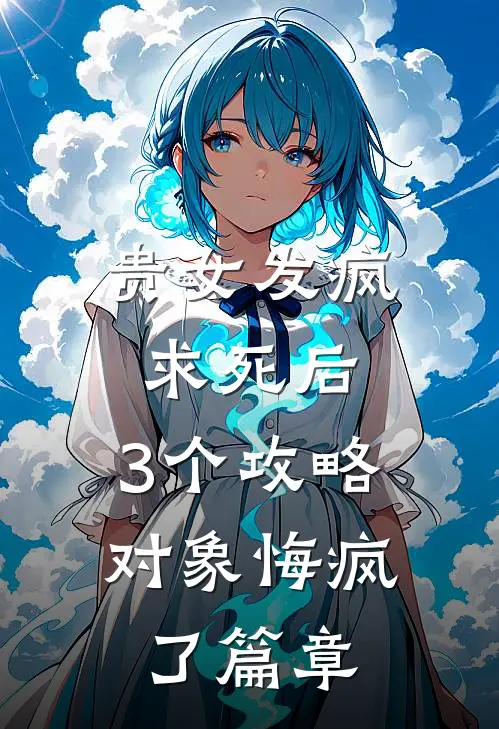 贵女发疯求死后，3个攻略对象悔疯了篇章
