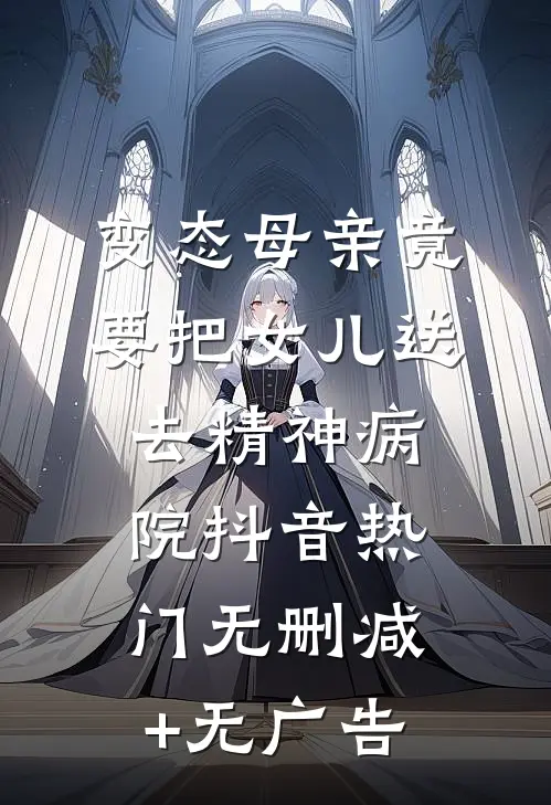变态母亲竟要把女儿送去精神病院抖音热门无删减+无广告