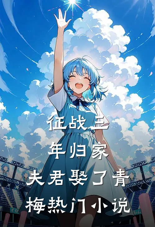 征战三年归家，夫君娶了青梅热门小说