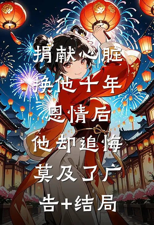 捐献心脏换他十年恩情后，他却追悔莫及了广告+结局