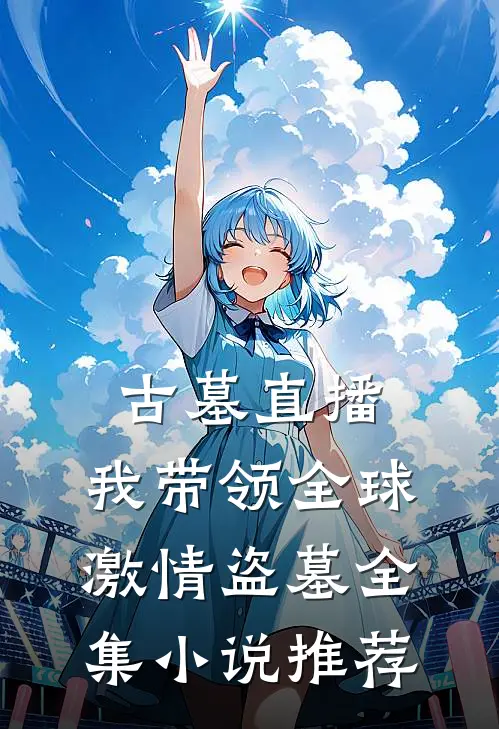 古墓直播：我带领全球激情盗墓全集小说推荐
