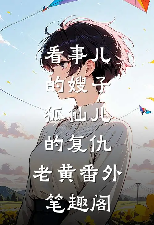 “看事儿”的嫂子：狐仙儿的复仇：老黄番外笔趣阁