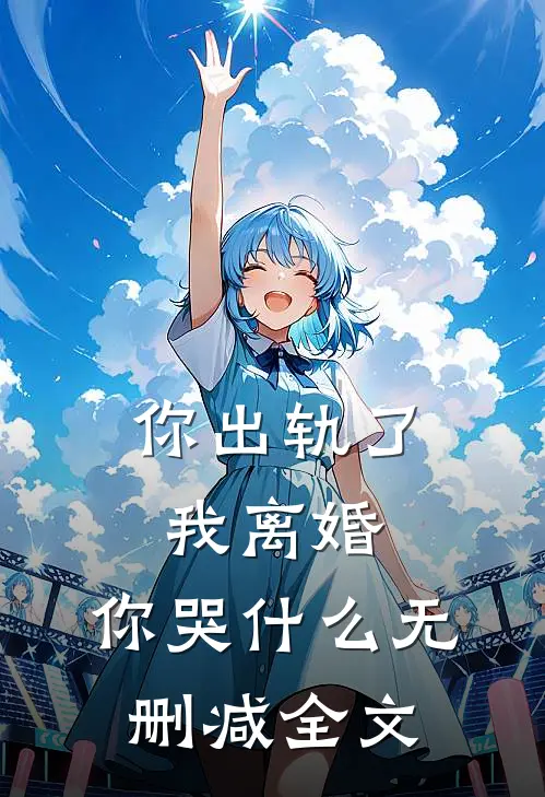 你出轨了，我离婚，你哭什么无删减全文