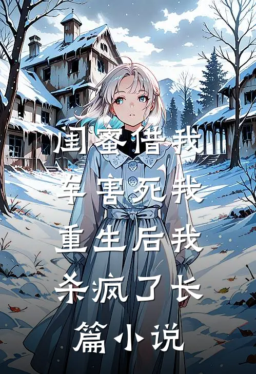 闺蜜借我车害死我，重生后我杀疯了长篇小说
