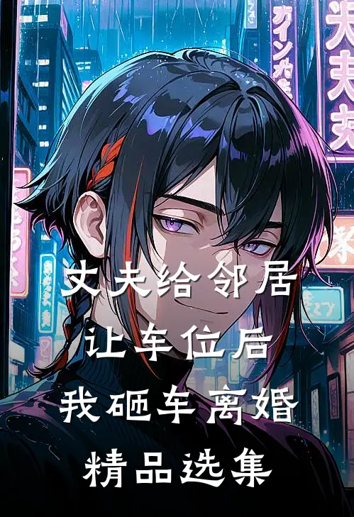 丈夫给邻居让车位后，我砸车离婚精品选集