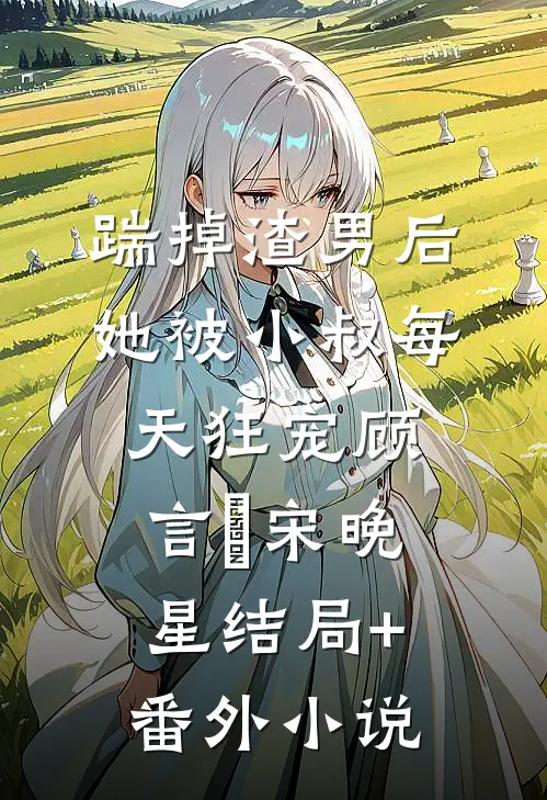 踹掉渣男后，她被小叔每天狂宠顾言璟宋晚星结局+番外小说