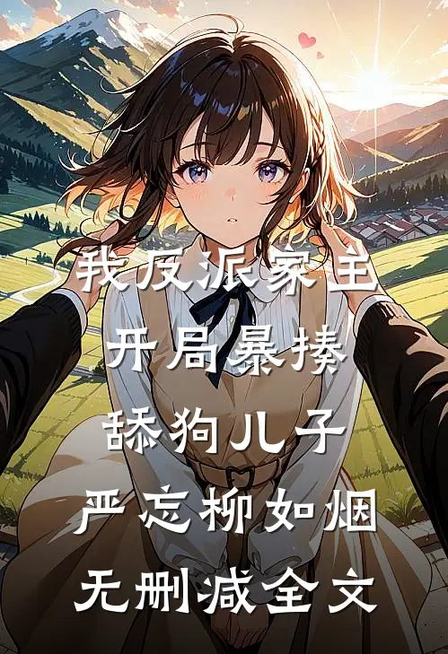 我反派家主，开局暴揍舔狗儿子: ,严忘柳如烟无删减全文