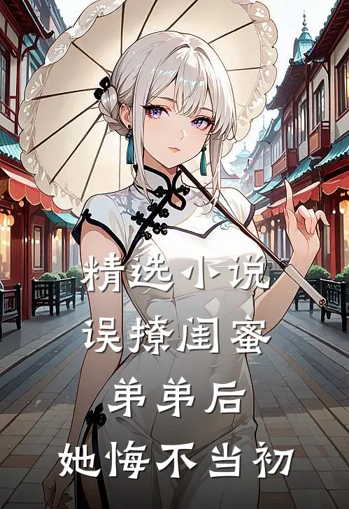 精选小说误撩闺蜜弟弟后，她悔不当初
