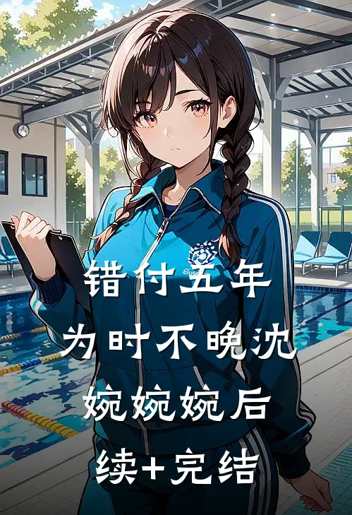 错付五年，为时不晚沈婉婉婉后续+完结