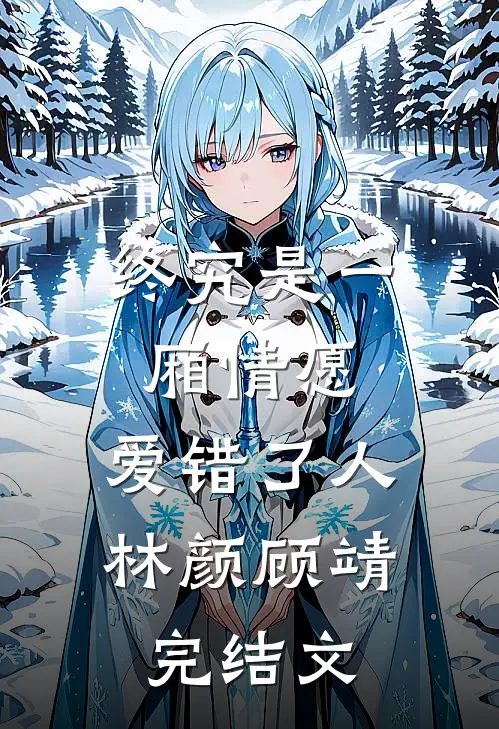 终究是一厢情愿，爱错了人林颜顾靖完结文