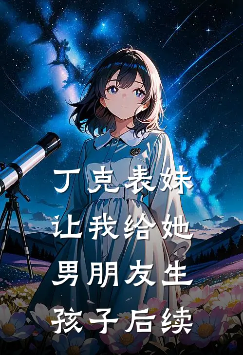 丁克表妹让我给她男朋友生孩子后续