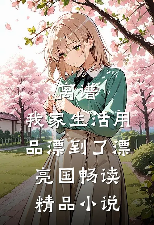 离谱，我家生活用品漂到了漂亮国畅读精品小说