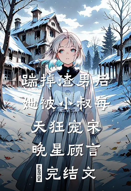 踹掉渣男后，她被小叔每天狂宠宋晚星顾言璟完结文