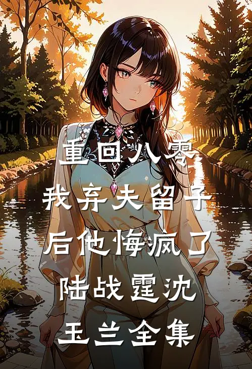 重回八零，我弃夫留子后他悔疯了陆战霆沈玉兰全集