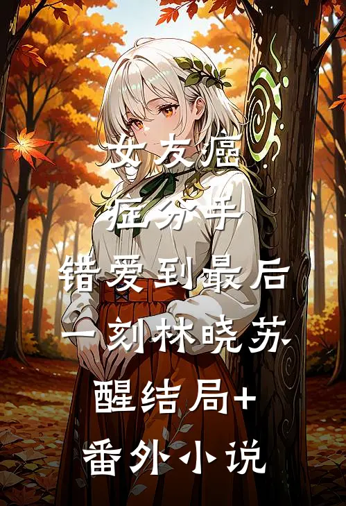 女友癌症分手，错爱到最后一刻林晓苏醒结局+番外小说
