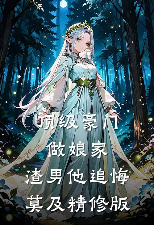顶级豪门做娘家，渣男他追悔莫及精修版