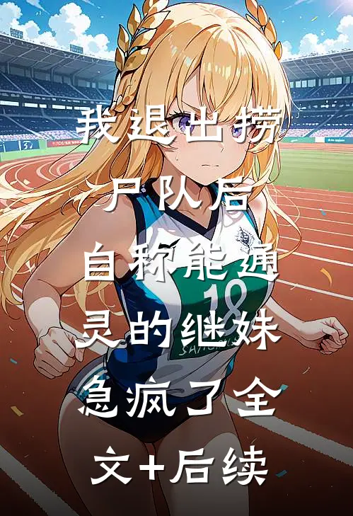 我退出捞尸队后，自称能通灵的继妹急疯了全文+后续