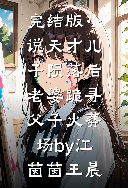 完结版小说天才儿子陨落后，老婆跪寻父子火葬场by江茵茵王晨