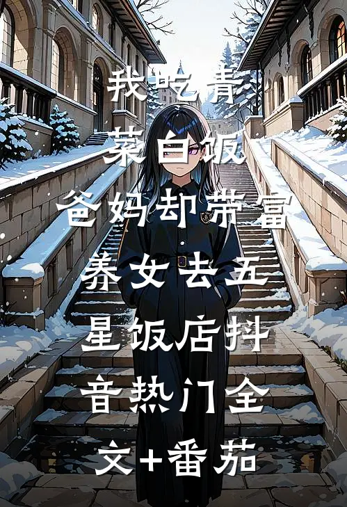 我吃青菜白饭，爸妈却带富养女去五星饭店抖音热门全文+番茄
