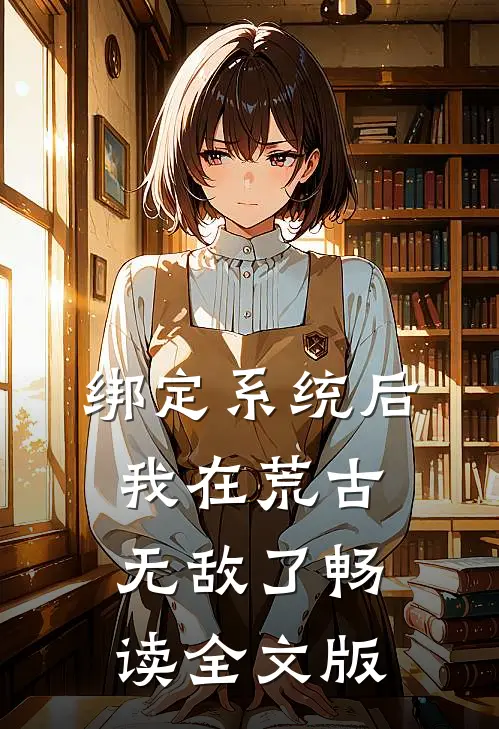 绑定系统后，我在荒古无敌了畅读全文版