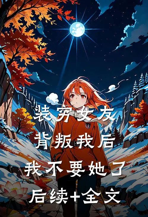 装穷女友背叛我后，我不要她了后续+全文