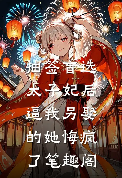 抽签盲选太子妃后，逼我另娶的她悔疯了笔趣阁