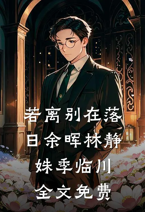 若离别在落日余晖林静姝季临川全文免费
