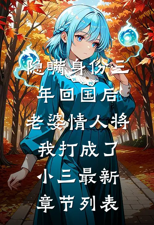 隐瞒身份三年回国后，老婆情人将我打成了小三最新章节列表