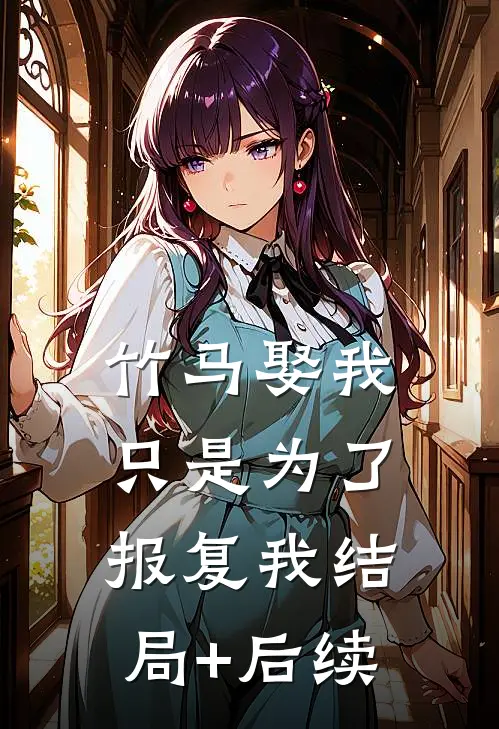 竹马娶我，只是为了报复我结局+后续