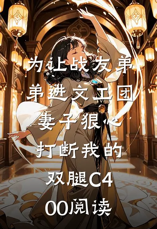 为让战友弟弟进文工团，妻子狠心打断我的双腿C400阅读