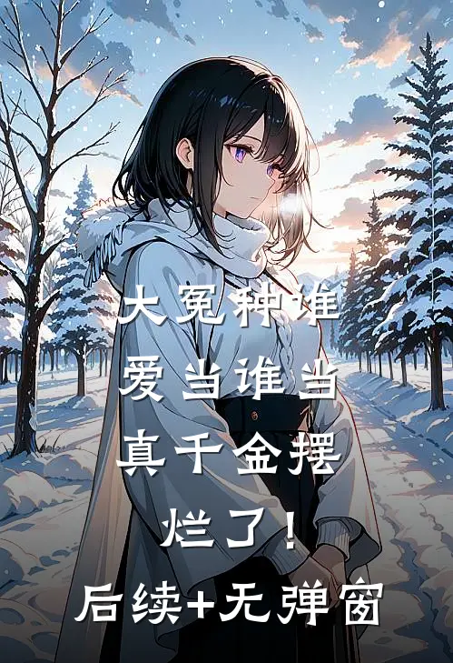 大冤种谁爱当谁当，真千金摆烂了！后续+无弹窗