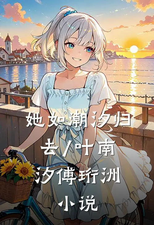 她如潮汐归去/叶南汐傅珩洲:  小说