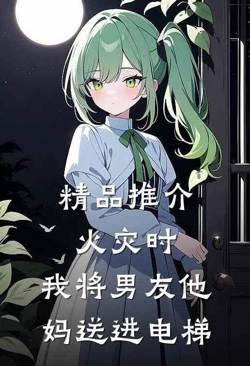 精品推介火灾时，我将男友他妈送进电梯