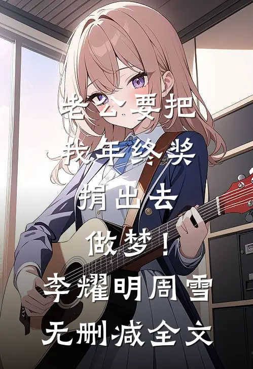 老公要把我年终奖捐出去，做梦！李耀明周雪无删减全文