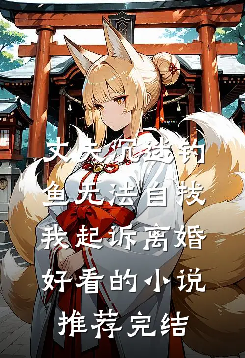 丈夫沉迷钓鱼无法自拔，我起诉离婚好看的小说推荐完结
