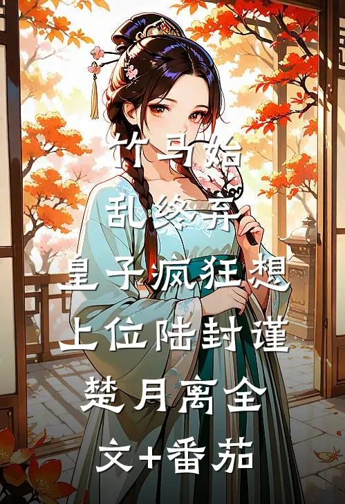 竹马始乱终弃，皇子疯狂想上位陆封谨楚月离全文+番茄