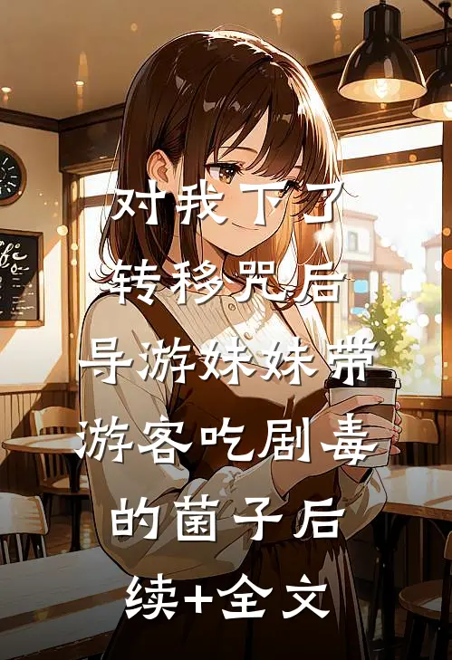 对我下了转移咒后，导游妹妹带游客吃剧毒的菌子后续+全文
