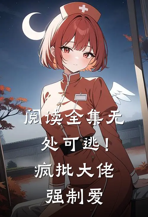 阅读全集无处可逃！疯批大佬强制爱
