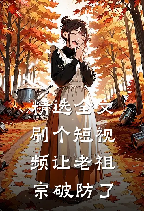 精选全文刷个短视频让老祖宗破防了