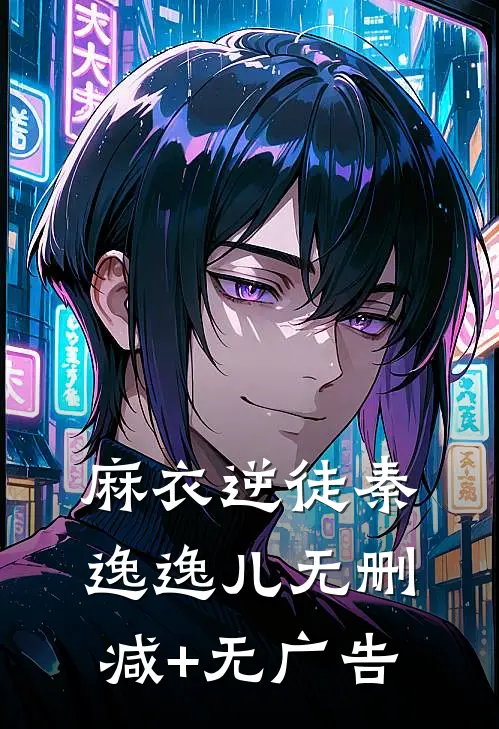 麻衣逆徒秦逸逸儿无删减+无广告