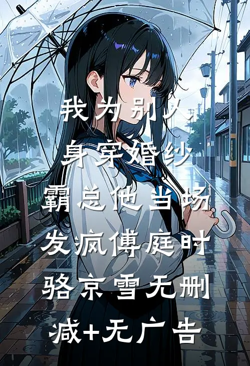 我为别人身穿婚纱，霸总他当场发疯傅庭时骆京雪无删减+无广告