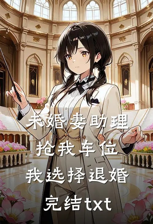 未婚妻助理抢我车位，我选择退婚完结txt