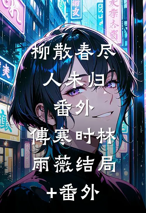 柳散春尽人未归：  番外,傅寒时林雨薇结局+番外