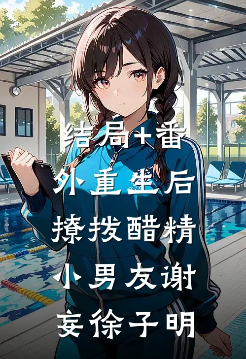 结局+番外重生后，撩拨醋精小男友谢妄徐子明