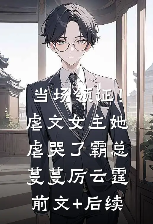 当场领证！虐文女主她虐哭了霸总蔓蔓厉云霆前文+后续