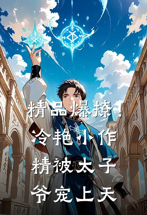 精品爆撩！冷艳小作精被太子爷宠上天